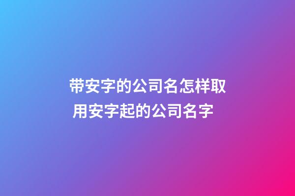 带安字的公司名怎样取 用安字起的公司名字-第1张-公司起名-玄机派